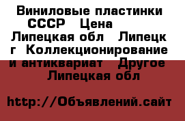 Виниловые пластинки СССР › Цена ­ 500 - Липецкая обл., Липецк г. Коллекционирование и антиквариат » Другое   . Липецкая обл.